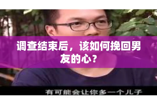 调查结束后，该如何挽回男友的心？