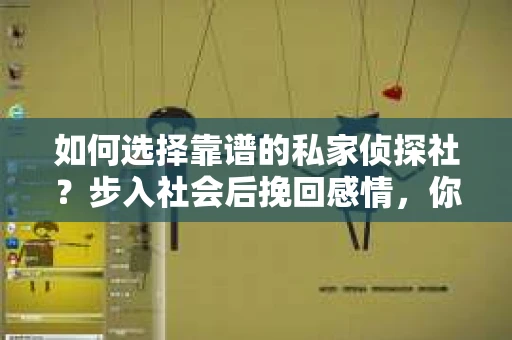 如何选择靠谱的私家侦探社？步入社会后挽回感情，你准备好了吗？