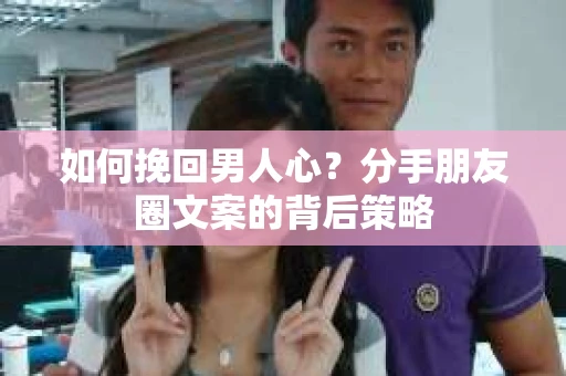 如何挽回男人心？分手朋友圈文案的背后策略