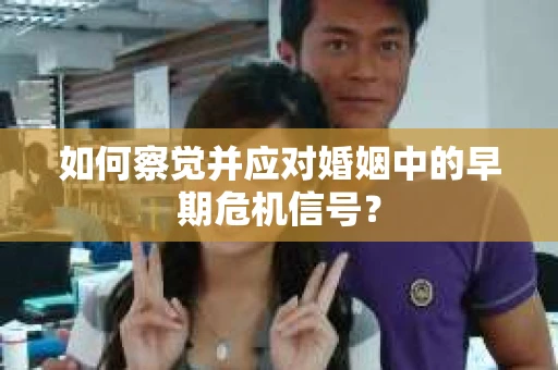 如何察觉并应对婚姻中的早期危机信号？