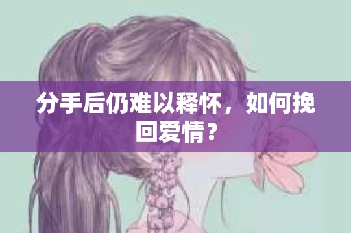 分手后仍难以释怀，如何挽回爱情？