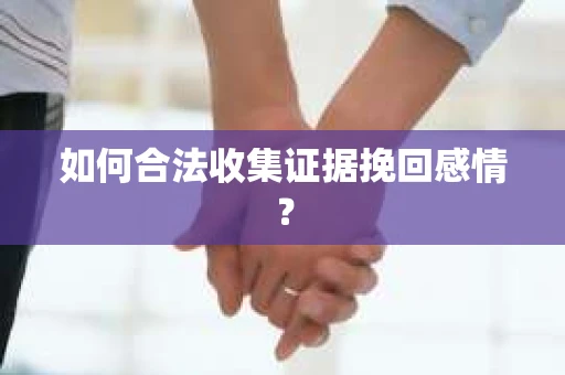 如何合法收集证据挽回感情？