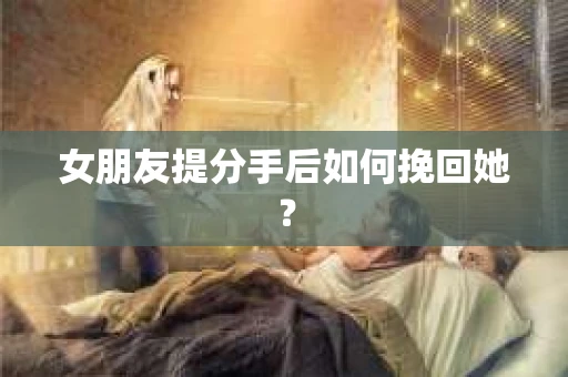 女朋友提分手后如何挽回她？