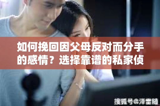 如何挽回因父母反对而分手的感情？选择靠谱的私家侦探社怎么办？