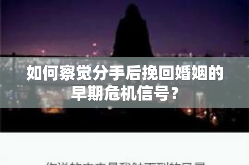 如何察觉分手后挽回婚姻的早期危机信号? 如何察觉分手后挽回婚姻的早期危机信号?