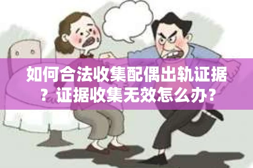 如何合法收集配偶出轨证据？证据收集无效怎么办？