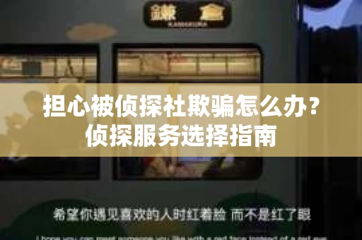 担心被侦探社欺骗怎么办？侦探服务选择指南