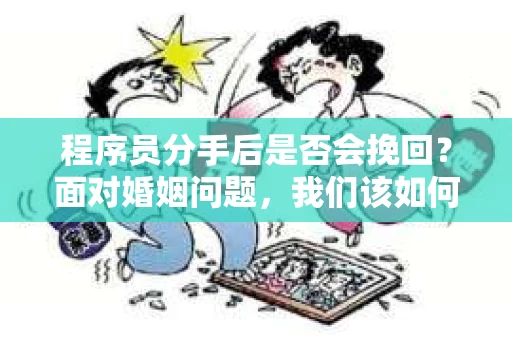 程序员分手后是否会挽回？面对婚姻问题，我们该如何应对？