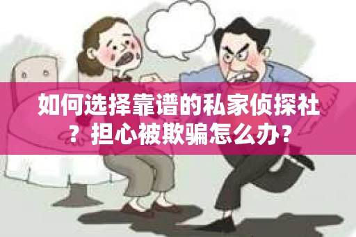如何选择靠谱的私家侦探社？担心被欺骗怎么办？