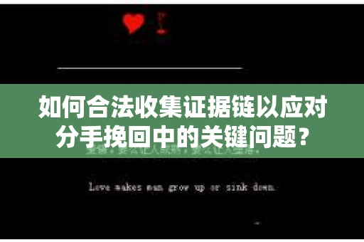 如何合法收集证据链以应对分手挽回中的关键问题？