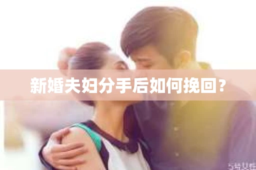新婚夫妇分手后如何挽回? 新婚夫妇分手后如何挽回?