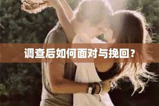 调查后如何面对与挽回？