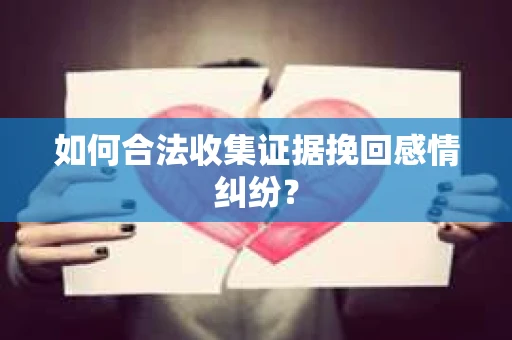 如何合法收集证据挽回感情纠纷？