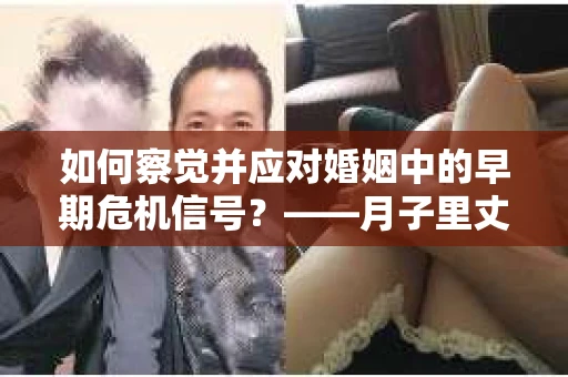 如何察觉并应对婚姻中的早期危机信号？——月子里丈夫出轨后的挽回策略