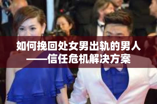 如何挽回处女男出轨的男人——信任危机解决方案