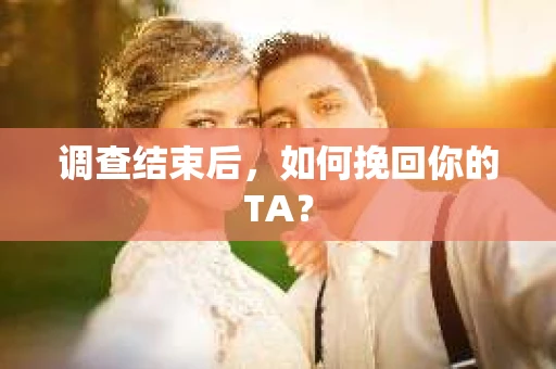 调查结束后，如何挽回你的TA？