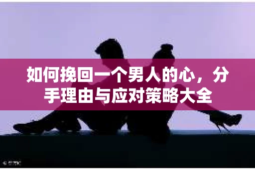 如何挽回一个男人的心，分手理由与应对策略大全