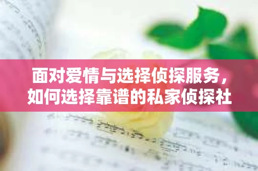 面对爱情与选择侦探服务，如何选择靠谱的私家侦探社？
