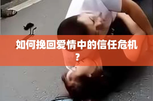 如何挽回爱情中的信任危机？