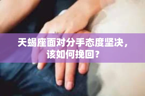 天蝎座面对分手态度坚决，该如何挽回？