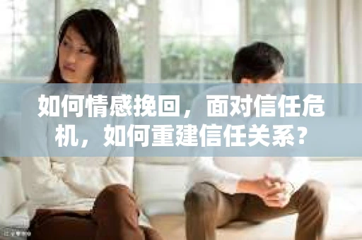 如何情感挽回，面对信任危机，如何重建信任关系？