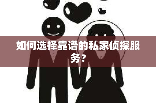 如何选择靠谱的私家侦探服务？