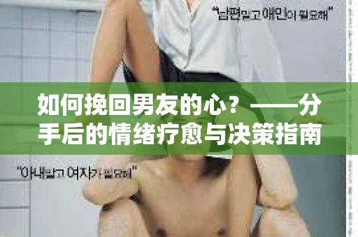 如何挽回男友的心？——分手后的情绪疗愈与决策指南