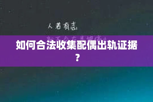 如何合法收集配偶出轨证据？