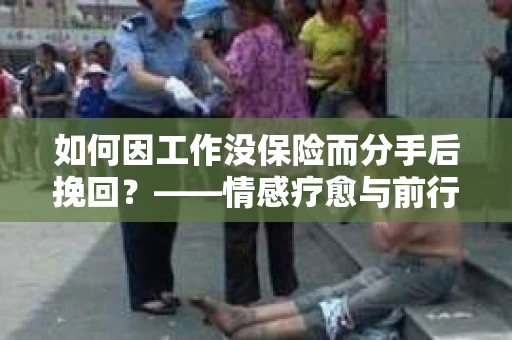 如何因工作没保险而分手后挽回？——情感疗愈与前行计划