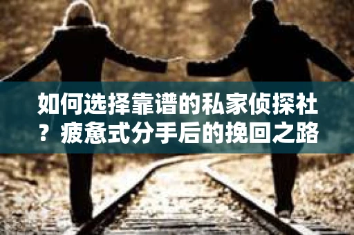 如何选择靠谱的私家侦探社？疲惫式分手后的挽回之路怎么办？