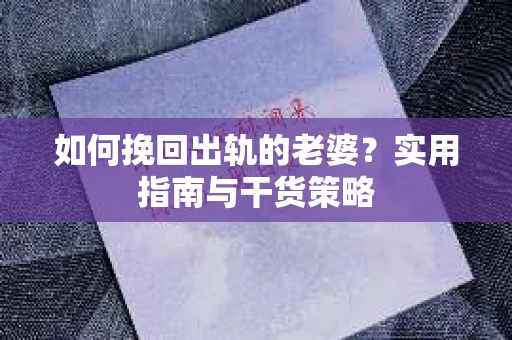 如何挽回出轨的老婆？实用指南与干货策略