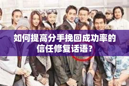 如何提高分手挽回成功率的信任修复话语？