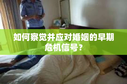 如何察觉并应对婚姻的早期危机信号？