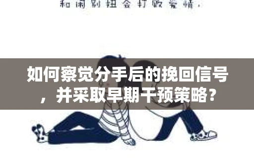 如何察觉分手后的挽回信号，并采取早期干预策略？