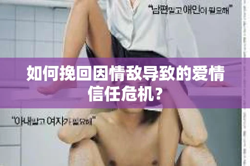 如何挽回因情敌导致的爱情信任危机？