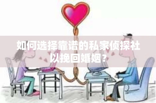 如何选择靠谱的私家侦探社以挽回婚姻？