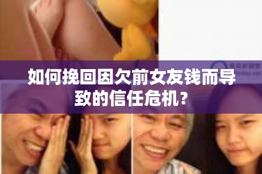 如何挽回因欠前女友钱而导致的信任危机？