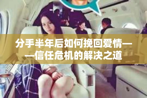 分手半年后如何挽回爱情——信任危机的解决之道