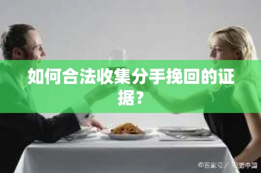如何合法收集分手挽回的证据？
