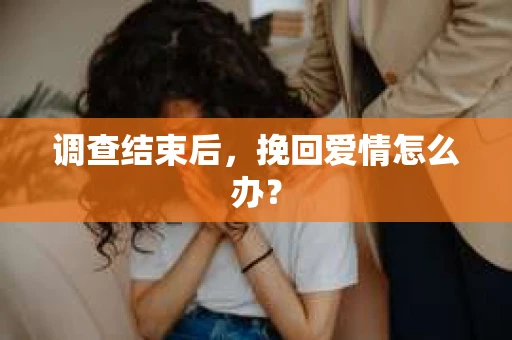 调查结束后，挽回爱情怎么办？