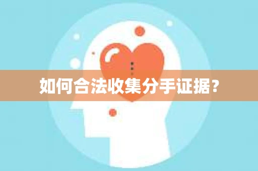 如何合法收集分手证据？
