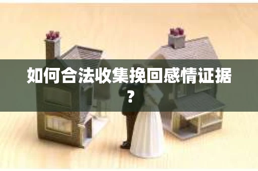 如何合法收集挽回感情证据？
