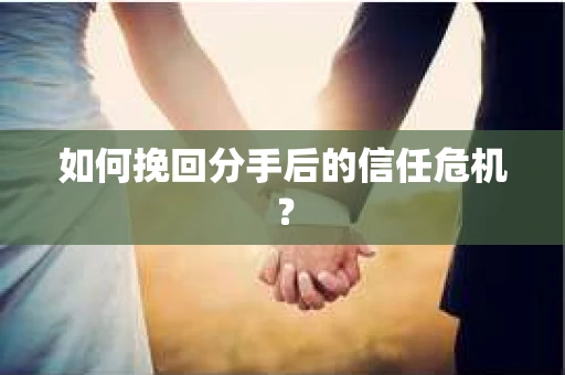 如何挽回分手后的信任危机？